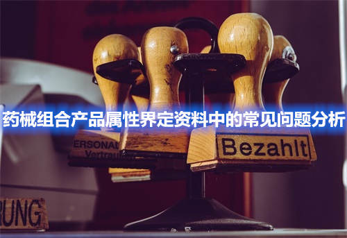 藥械組合產品屬性界定資料中的常見問題分析