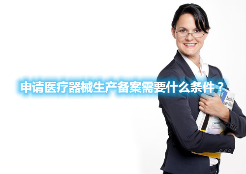 申請醫療器械生產備案需要什么條件？(圖1)
