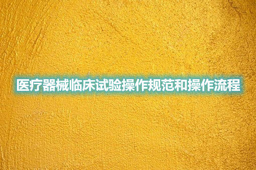 醫療器械臨床試驗操作規范和操作流程