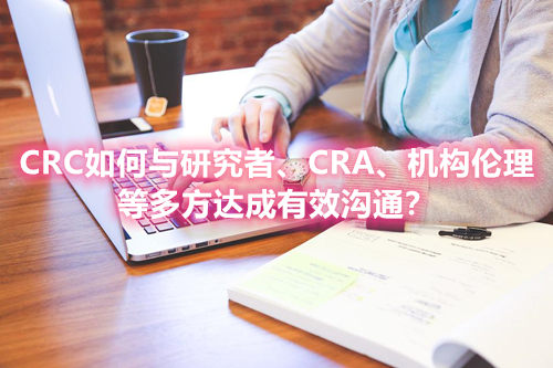 CRC如何與研究者、CRA、機構倫理等多方達成有效溝通？