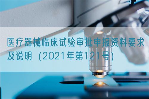 醫療器械臨床試驗審批申報資料要求及說明（2021年第121號）(圖1)