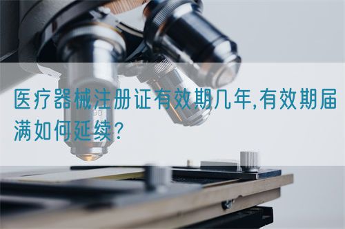醫(yī)療器械注冊(cè)證有效期幾年,有效期屆滿如何延續(xù)？