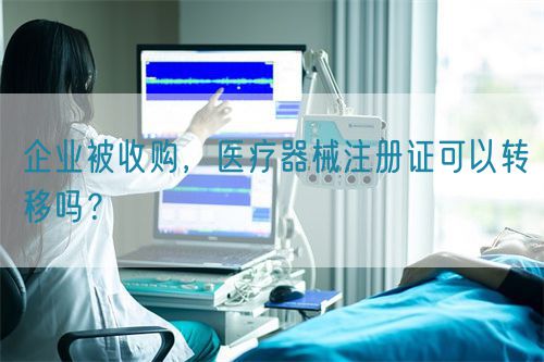 企業被收購，醫療器械注冊證可以轉移嗎？(圖1)