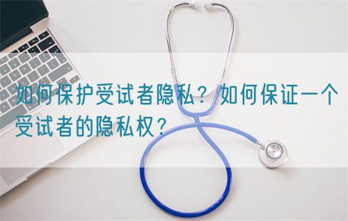 如何保護受試者隱私？如何保證一個受試者的隱私權？(圖1)