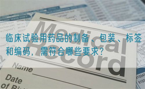 臨床試驗(yàn)用藥品的制備、包裝、標(biāo)簽和編碼，需符合哪些要求？(圖1)