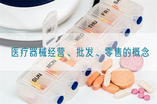 醫(yī)療器械經(jīng)營(yíng)、批發(fā)、零售的概念(圖1)
