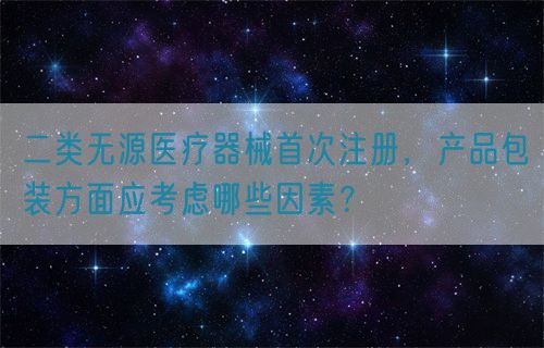 二類無源醫療器械首次注冊，產品包裝方面應考慮哪些因素？(圖1)