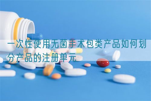 一次性使用無菌手術包類產(chǎn)品如何劃分產(chǎn)品的注冊單元(圖1)