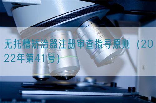 無托槽矯治器注冊審查指導(dǎo)原則（2022年第41號(hào)）