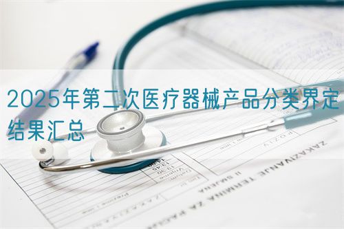 2025年第二次醫療器械產品分類界定結果匯總(圖1)