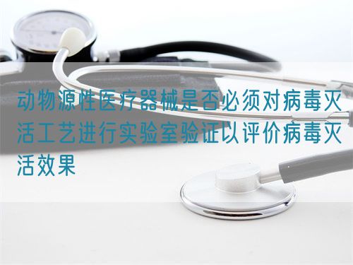 動物源性醫療器械是否必須對病毒滅活工藝進行實驗室驗證以評價病毒滅活效果(圖1)