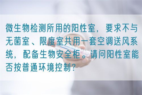 微生物檢測所用的陽性室，要求不與無菌室、限度室共用一套空調送風系統，配備生物安全柜。請問陽性室能否按普通環境控制？