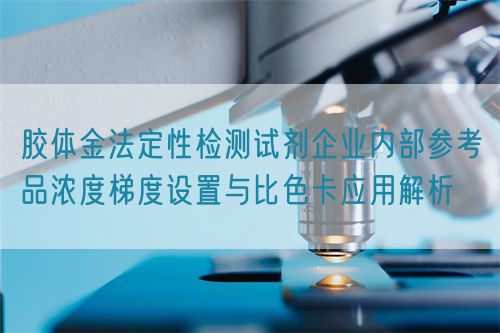 膠體金法定性檢測試劑企業內部參考品濃度梯度設置與比色卡應用解析