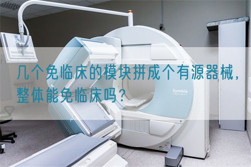 幾個免臨床的模塊拼成個有源器械，整體能免臨床嗎？(圖1)