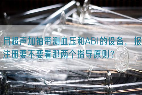 用超聲加袖帶測血壓和ABI的設備，報注冊要不要看那兩個指導原則？