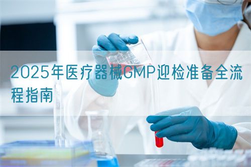 2025年醫療器械GMP迎檢準備全流程指南(圖1)