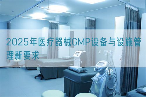 2025年醫療器械GMP設備與設施管理新要求(圖1)
